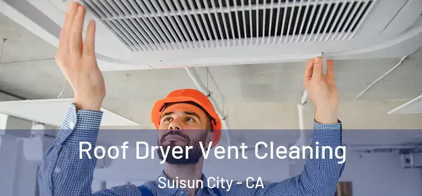  Roof Dryer Vent Cleaning Suisun City - CA